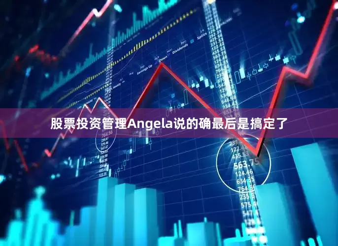 股票投资管理Angela说的确最后是搞定了