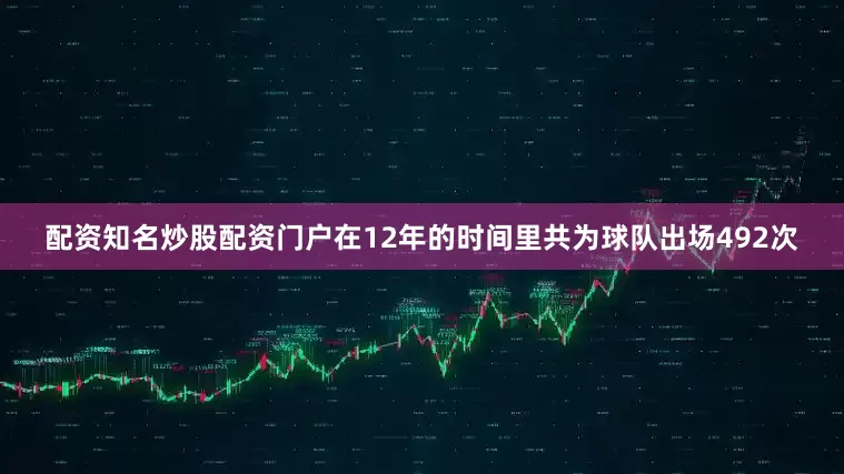 配资知名炒股配资门户在12年的时间里共为球队出场492次