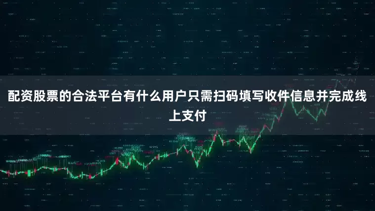 配资股票的合法平台有什么用户只需扫码填写收件信息并完成线上支付
