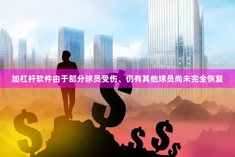 加杠杆软件由于部分球员受伤、仍有其他球员尚未完全恢复