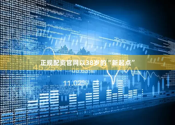 正规配资官网以38岁的“新起点”